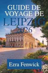 GUIDE DE VOYAGE DE LEIPZIG 2026: À la découverte du cœur de la Saxe (French Edition) cover image