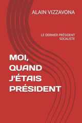 MOI, QUAND J'ÉTAIS PRÉSIDENT: LE DERNIER PRÉSIDENT SOCALISTE (French Edition) cover image