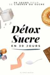 Détox Sucre en 30 Jours: 30 jours pour se libérer du sucre | Je réussis ma Détox du Sucre | Livre Zéro Sucre | Recettes IG Bas Sans Sucres | Défi 30 ... | Batch Cooking | Livre de Cuisine Santé | cover image