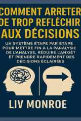 Comment arrêter de trop réfléchir aux décisions Un système étape par étape pour mettre fin à la paralysie de l'analyse, réduire l'anxiété et prendre rapidement des décisions éclairées cover image