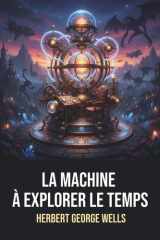 La Machine à explorer le temps - H. G. Wells - Édition originale et intégrale avec biographie: Roman de science-fiction classique et visionnaire de H. G. Wells (French Edition) cover image