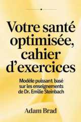 Votre Santé Optimisée, Cahier D'exercices: Modèle puissant basé sur les enseignements de Dr. Emilie Steinbach (French Edition) cover image