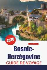 Bosnie-Herzégovine GUIDE DE VOYAGE 2026: Explorez les Balkans occidentaux : joyaux cachés, monuments historiques, cuisine locale et conseils pratiques pour les visiteurs (French Edition) cover image