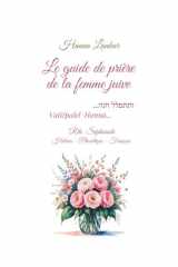 le guide de prière de la femme juive Rite Sépharade Hébreu - Phonétique - Français: Ce guide a été conçu pour aider chacune à savoir par où commencer ... et à progresser pas à pas. (French Edition) cover image