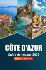 Côte d'Azur Guide de voyage 2026: Explorez les plages, les joyaux cachés, les escapades de luxe et les délices culinaires de la côte méditerranéenne de la France (French Edition) cover image