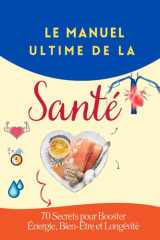 "Le Manuel Ultime de la Santé - 70 Secrets pour Booster Énergie, Bien-Être et Longévité" "Alimentation, Sommeil, Sport et Habitudes Scientifiquement Prouvées pour Transformer Votre Vie Quotidienne" cover image