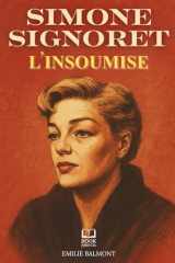 Simone Signoret, L'insoumise: Histoire d’une femme libre et d’une actrice éternelle. Livre sur Simone Signoret (French Edition) cover image
