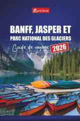 BANFF, JASPER ET PARC NATIONAL DES GLACIERS GUIDE DE VOYAGE 2026: Explorez des routes panoramiques, des sentiers de randonnée et des aventures ... canadiennes et au-delà (French Edition) cover image