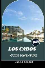 LOS CABOS GUIDE D'AVENTURE 2026: Découvrez les plages, la culture et l'aventure le long du magnifique littoral de la Basse-Californie du Sud. (French Edition) cover image