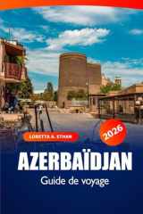 Azerbaïdjan Guide de voyage 2026: Explorer Bakou, les joyaux cachés de Gobustan, la culture, la cuisine locale, les vues panoramiques et les aventures dans la Caspienne (French Edition) cover image