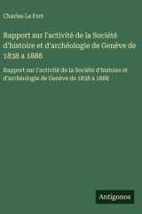 Rapport sur l'activité de la Société d'histoire et d'archéologie de Genève de 1838 a 1888 cover image