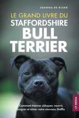 Le Grand Livre du Staffordshire Bull Terrier Comment Trouver, éduquer, Nourrir, Soigner et Aimer Votre Nouveau Staffie cover image