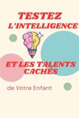 Testez l'Intelligence et les Talents Cachés de Votre Enfant 50 tests et jeux éducatifs pour stimuler la mémoire, la logique, la créativité et la confiance de Votre enfant cover image