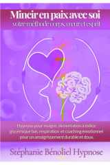 Mincir en paix avec soi Votre méthode corps, cœur et esprit: Hypnose pour maigrir Alimentation à Indice glycémique bas Respiration et coaching émotionnel pour un amaigrissement durable en douceur cover image