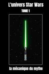L'univers Star Wars tome 1, la mécanique du mythe. (French Edition) cover image