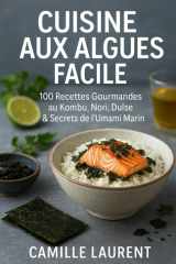 CUISINE AUX ALGUES FACILE : 100 Recettes Saines et Gourmandes au Kombu, Nori, Dulse pour Cuisiner l’Umami Marin: Découvrez des recettes originales, ... avec les algues comestibles (French Edition) cover image