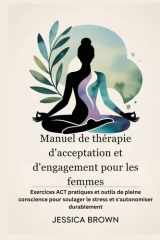 Manuel de thérapie d'acceptation et d'engagement pour les femmes: Exercices ACT pratiques et outils de pleine conscience pour soulager le stress et s'autonomiser durablement (French Edition) cover image