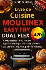 Livre de Cuisine Moulinex Easy Fry Dual Flex: 420 Recettes saines, rapides et gourmandes pour toute la famille – Frites, viandes, légumes, pains et desserts (French Edition) cover image