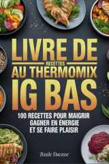 Livre de Recettes Au Thermomix IG BAS: 100 Recettes pour Maigrir, Gagner en Énergie et Se Faire Plaisir (French Edition) cover image