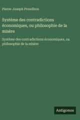 Système des contradictions économiques, ou philosophie de la misère: Système des contradictions économiques, ou philosophie de la misère (French Edition) cover image