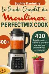Le Guide Complet du Moulinex Perfectmix Cook: 420 Recettes saines, rapides et créatives pour des repas chauds et froids au quotidien (French Edition) cover image