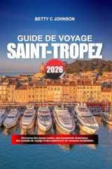 SAINT-TROPEZ GUIDE DE VOYAGE 2026: Découvrez des joyaux cachés, des monuments historiques, des conseils de voyage et des expériences de vacances inoubliables (French Edition) cover image