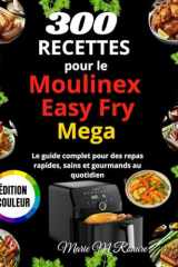 300 Recettes pour le Moulinex Easy Fry Mega: Le guide complet pour des repas rapides, sains et gourmands au quotidien cover image