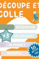Découpe et colle: Découpage, Coloriages, Alphabet, Animaux: 50 Activités, +3 Cahier d’activité ENFANT: Cahier ludique pour développer la motricité fine en écoles maternelle et primaire cover image