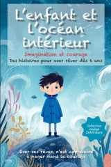 L’enfant et l’océan intérieur: Des histoires poétiques et illustrées dès 6 ans, pour nourrir l’imagination, apprivoiser ses peurs et avancer avec courage et confiance (French Edition) cover image