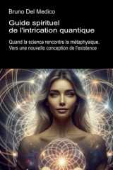 Guide spirituel de l'intrication quantique: Quand la science rencontre la métaphysique. Vers une nouvelle conception de l'existence. cover image