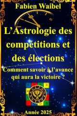 L’Astrologie des compétitions et des élections: Comment savoir à l’avance qui aura la victoire ? (French Edition) cover image