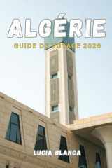 ALGÉRIE GUIDE DE VOYAGE 2026: Le manuel complet de l'explorateur pour les aventures du Sahara, les ruines antiques et le patrimoine méditerranéen (French Edition) cover image
