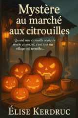 Mystère au marché aux citrouilles - Quand une citrouille sculptée révèle un secret, c'est tout un village qui tremble... cover image