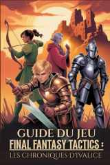 GUIDE DU JEU FINAL FANTASY TACTICS : LES CHRONIQUES D'IVALICE: La Procédure Pas À Pas Ultime Pour Maîtriser Les Secrets, Les Emplois Et Les Stratégies Avancées Pour Une Réussite À 100 %. cover image