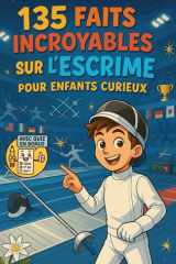 135 Faits Incroyables sur l’Escrime pour Enfants Curieux: Un guide amusant et éducatif pour découvrir l’escrime – Une aventure ludique et un cadeau ... filles et ados de 6 à 12 ans (French Edition) cover image