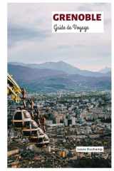 Grenoble Guide de Voyage: Attractions incontournables, trésors cachés, Isère, activités de plein air, gastronomie, excursions d'une journée au départ de la capitale des Alpes cover image