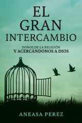 El Gran Intercambio: Donos De La Religion Y Acecandonos A Dios: Donos De La Religion Y Acecandonos A Dios: Donos De La Religion Y Acecandonos: cover image