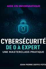 Cybersécurité de 0 à Expert: Une Masterclass Pratique : De l'Initiation aux Techniques Avancées de Sécurité Informatique (French Edition) cover image