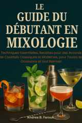 LE GUIDE DU DÉBUTANT EN MIXOLOGIE: Techniques Essentielles, Recettes pour des Accords de Cocktails Classiques et Modernes, pour Toutes les Occasions et tout Barman cover image