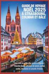 Guide de voyage de Noël 2025 à Strasbourg, Colmar et Bâle: Marchés festifs, produits de saison, trésors cachés, itinéraires et conseils d'initiés (French Edition) cover image