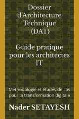 Dossier d'Architecture Technique - DAT : Guide pratique pour les architectes IT: Méthodologie et études de cas pour la transformation digitale (French Edition) cover image