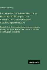 Recueil de la Commission des arts et monuments historiques de la Charente-Inférieure et Société d'archéologie de Saintes: Recueil de la Commission des ... d'archéologie de Saintes (French Edition) cover image