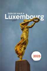 GUÍA DE VIAJE A LUXEMBURGO 2025: Revelando el secreto mejor guardado de Europa: castillos, cultura y maravillas ocultas (Spanish Edition) cover image