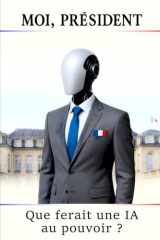 Moi, Président. Que ferait une IA au pouvoir ?: Sécurité, pouvoir d’achat, santé,enseignement... : quelles réformes possibles sous un président IA ? (French Edition) cover image