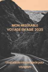 MON MISÉRABLE VOYAGE EN ASIE 2025: Un guide de mise en garde pour voyageurs (French Edition) cover image