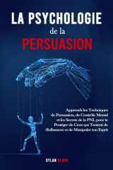 La Psychologie de la Persuasion: Apprends les Techniques de Persuasion, de Contrôle Mental et les Secrets de la PNL pour te Protéger de Ceux qui ... et de Manipuler ton Esprit. (French Edition) cover image