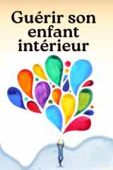 Guérir son enfant intérieur: 70 étapes pour transformer ses blessures en force, retrouver la joie et s’aimer enfin (French Edition) cover image