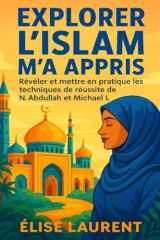 EXPLORER L'ISLAM M'A APPRIS: Révéler Et Mettre En Pratique Les Techniques De Réussite De N. Abdullah Et Michael L (French Edition) cover image