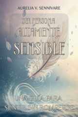 Ser Persona Altamente Sensible - UNA GUÍA PARA SENTIR SIN ROMPERSE: Conecta con tu mundo emocional, fortalece tu bienestar interior y convierte tu alta percepción en una herramienta de equilibrio, autocuidado y poder personal. cover image