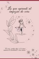 Lo Que aprendi al empezar de cero - "A veces, perder algo es la única manera de encontrarse a uno mismo." cover image